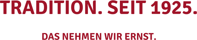 TRADITION. SEIT 1925.  das nehmen wir ernst.