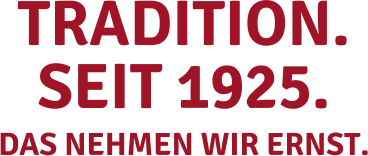 TRADITION. SEIT 1925. das nehmen wir ernst.