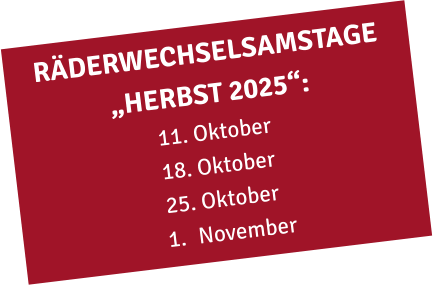 RÄDERWECHSELSAMSTAGE „HERBST 2025“: 11. Oktober 18. Oktober 25. Oktober 	1.	November