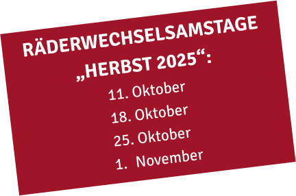 RÄDERWECHSELSAMSTAGE „HERBST 2025“: 11. Oktober 18. Oktober 25. Oktober 	1.	November
